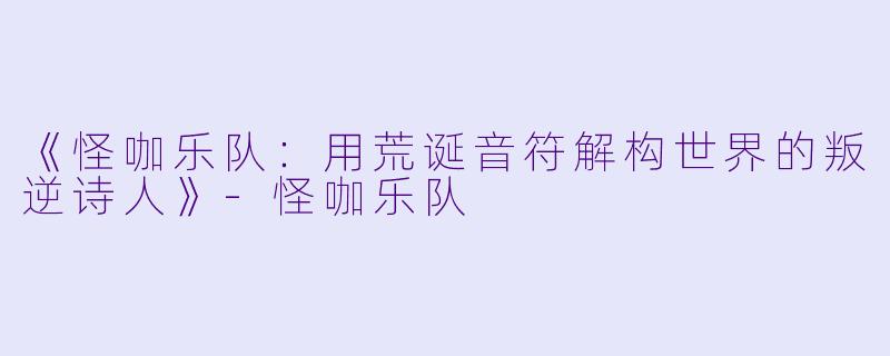 《怪咖乐队：用荒诞音符解构世界的叛逆诗人》-怪咖乐队