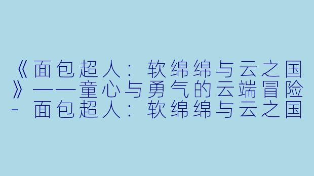 《面包超人：软绵绵与云之国》——童心与勇气的云端冒险-面包超人：软绵绵与云之国