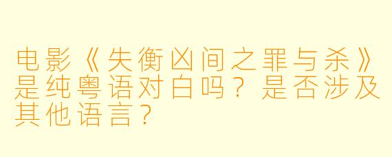 电影《失衡凶间之罪与杀》是纯粤语对白吗？是否涉及其他语言？
