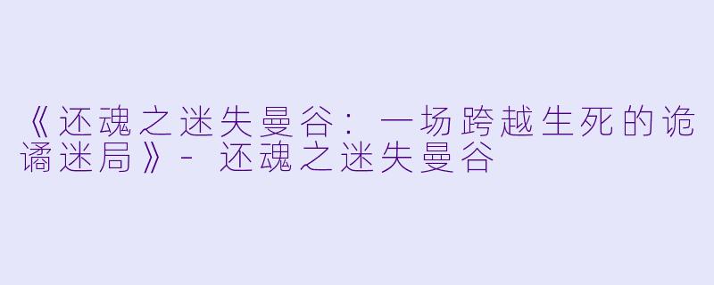 《还魂之迷失曼谷:一场跨越生死的诡谲迷局》-还魂之迷失曼谷
