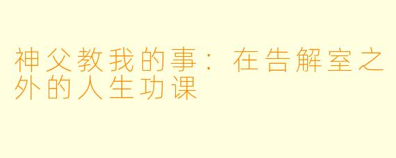 神父教我的事:在告解室之外的人生功课