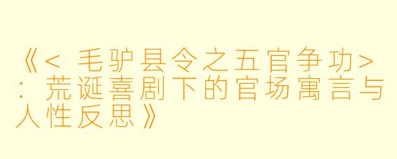 《<毛驴县令之五官争功>:荒诞喜剧下的官场寓言与人性反思》