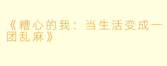 《糟心的我：当生活变成一团乱麻》