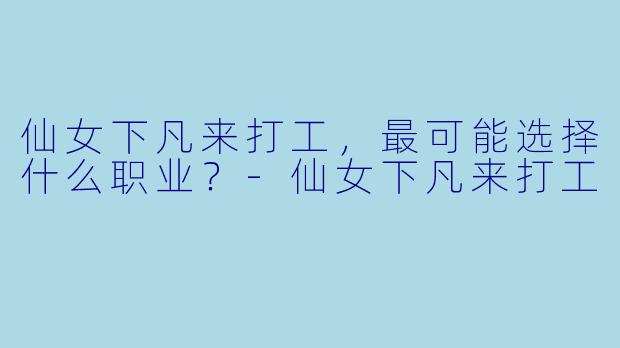 仙女下凡来打工，最可能选择什么职业？