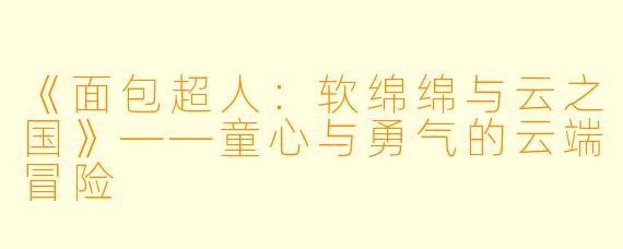 《面包超人：软绵绵与云之国》——童心与勇气的云端冒险