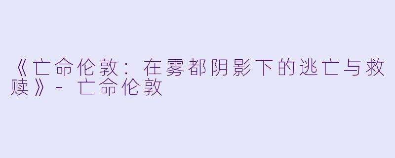 《亡命伦敦：在雾都阴影下的逃亡与救赎》-亡命伦敦