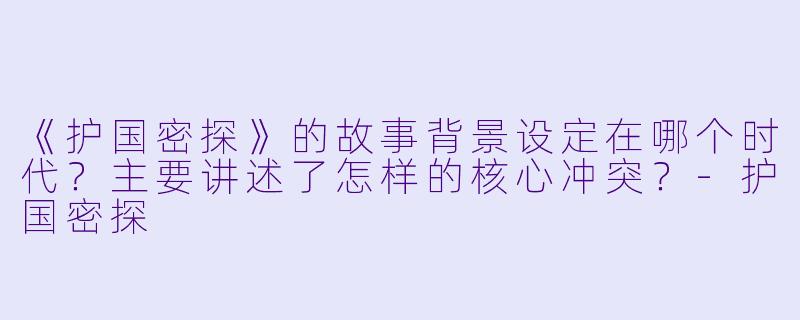 《护国密探》的故事背景设定在哪个时代?主要讲述了怎样的核心冲突?