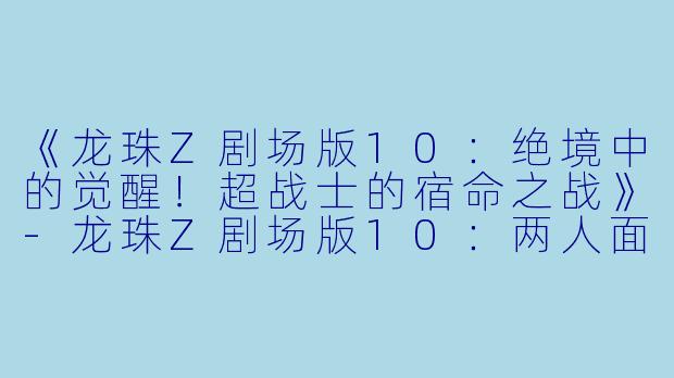 《龙珠Z剧场版10：绝境中的觉醒！超战士的宿命之战》-龙珠Z剧场版10：两人面临危机! 超战士难以成眠