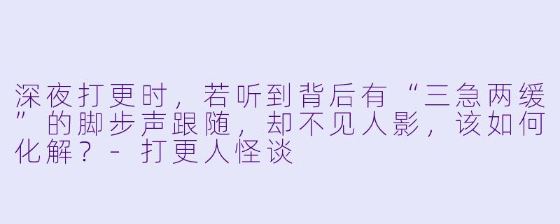 深夜打更时，若听到背后有“三急两缓”的脚步声跟随，却不见人影，该如何化解？