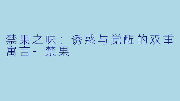 禁果之味:诱惑与觉醒的双重寓言-禁果