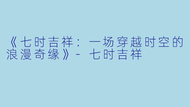 《七时吉祥:一场穿越时空的浪漫奇缘》