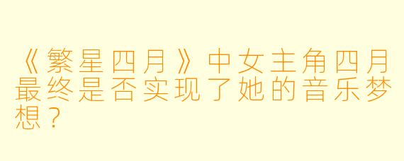 《繁星四月》中女主角四月最终是否实现了她的音乐梦想？