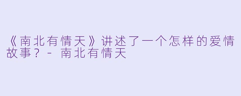 《南北有情天》讲述了一个怎样的爱情故事？-南北有情天