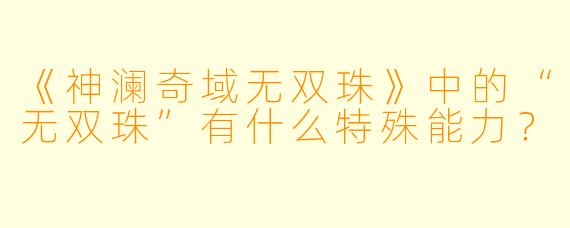 《神澜奇域无双珠》中的“无双珠”有什么特殊能力？