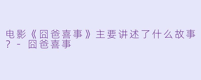 电影《囧爸喜事》主要讲述了什么故事？-囧爸喜事