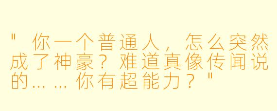 "你一个普通人,怎么突然成了神豪?难道真像传闻说的……你有超能力?"