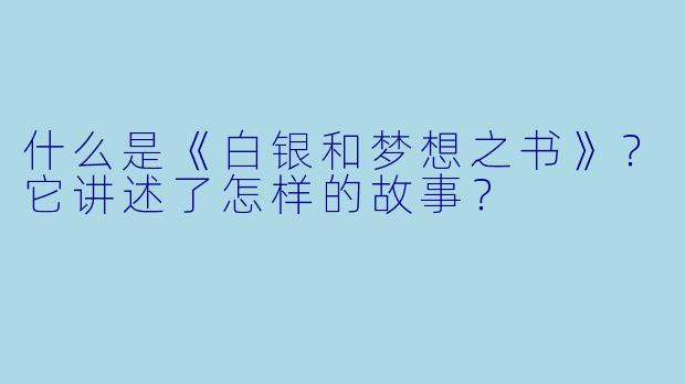 什么是《白银和梦想之书》?它讲述了怎样的故事?