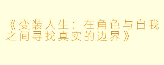 《变装人生：在角色与自我之间寻找真实的边界》