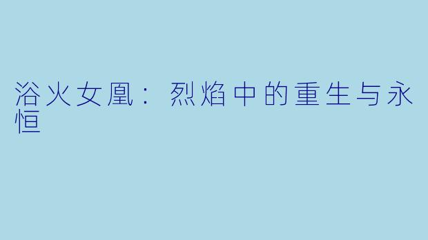 浴火女凰：烈焰中的重生与永恒