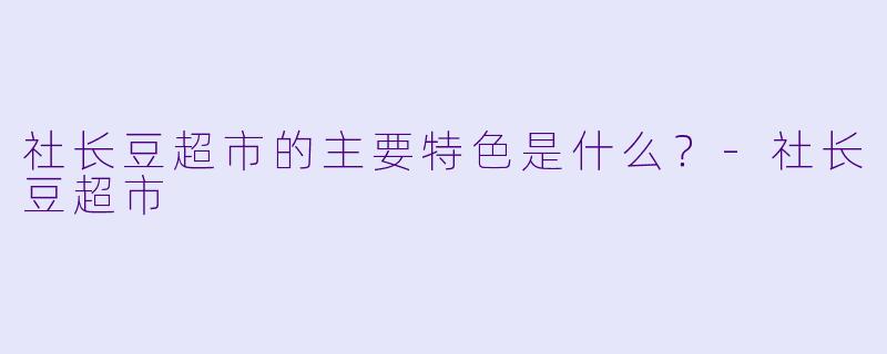 社长豆超市的主要特色是什么?
