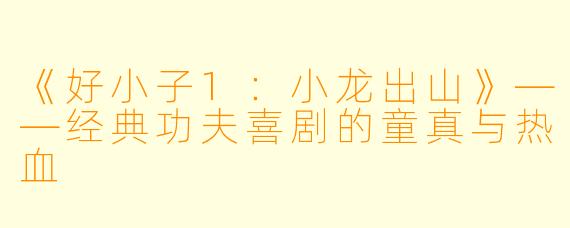 《好小子1：小龙出山》——经典功夫喜剧的童真与热血