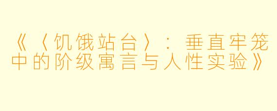 《〈饥饿站台〉:垂直牢笼中的阶级寓言与人性实验》