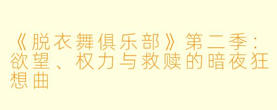 《脱衣舞俱乐部》第二季:欲望、权力与救赎的暗夜狂想曲