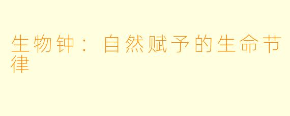 生物钟：自然赋予的生命节律