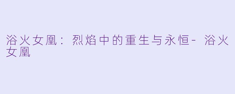浴火女凰：烈焰中的重生与永恒-浴火女凰