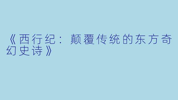 《西行纪:颠覆传统的东方奇幻史诗》