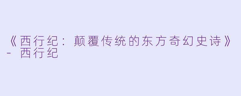 《西行纪：颠覆传统的东方奇幻史诗》-西行纪