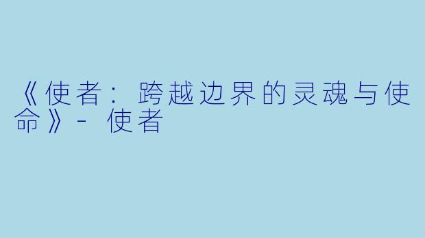 《使者：跨越边界的灵魂与使命》-使者