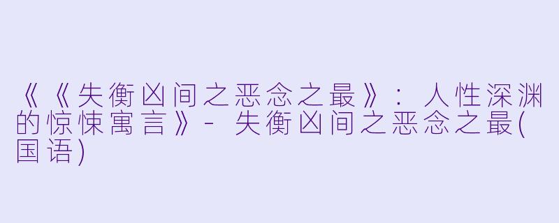 《《失衡凶间之恶念之最》：人性深渊的惊悚寓言》-失衡凶间之恶念之最(国语)