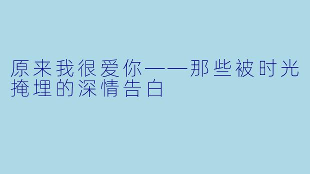 原来我很爱你——那些被时光掩埋的深情告白
