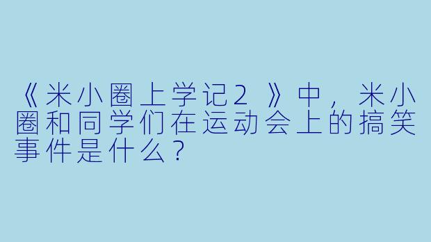 《米小圈上学记2》中，米小圈和同学们在运动会上的搞笑事件是什么？