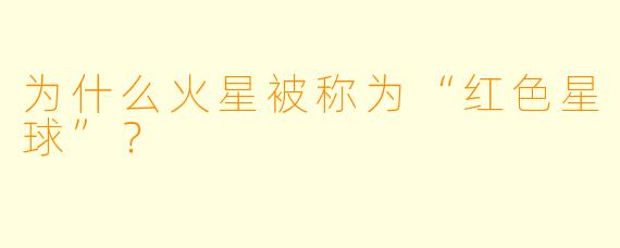 为什么火星被称为“红色星球”？