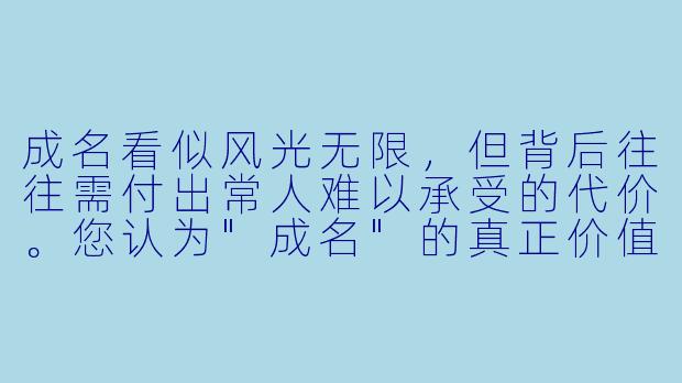 成名看似风光无限,但背后往往需付出常人难以承受的代价。您认为