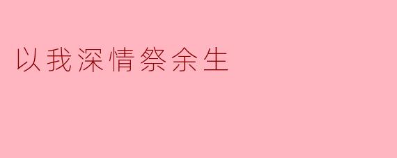 "以我深情祭余生"是何意？为何用"祭"字？