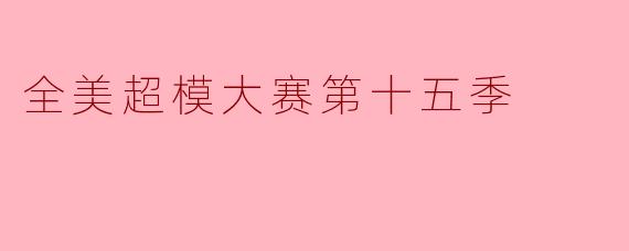 《全美超模大赛第十五季：颠覆传统、多元绽放的时尚革命》