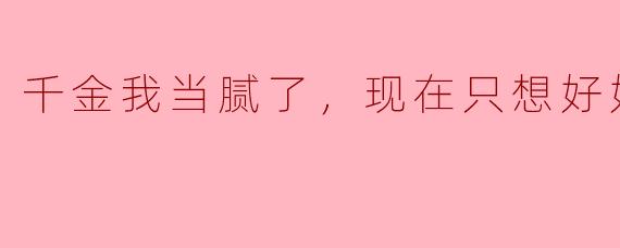 千金我当腻了，现在只想好好打工