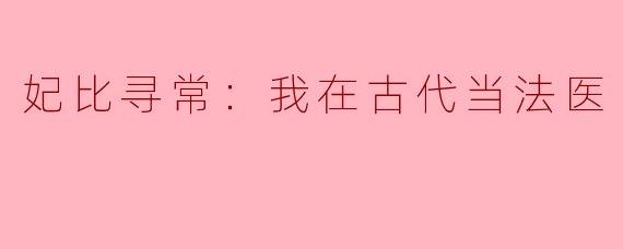 《妃比寻常：我在古代当法医》——穿越女主的刑案手札与逆袭之路