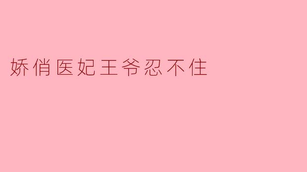 娇俏医妃王爷忍不住