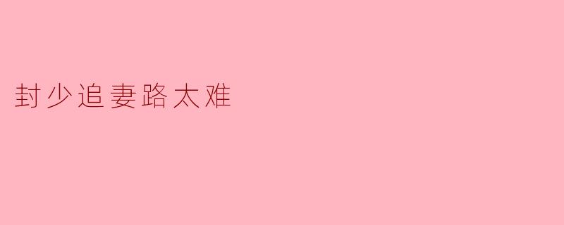 "封少追妻路太难，到底难在哪里？"