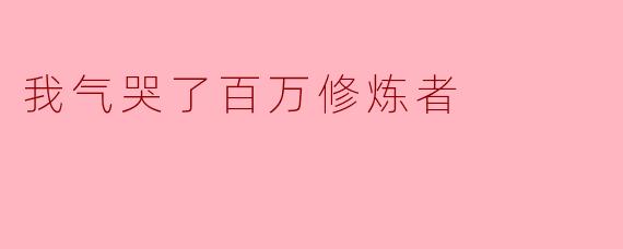 我气哭了百万修炼者