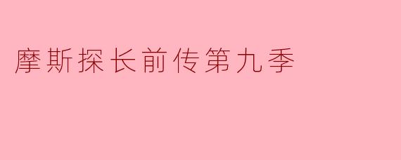 摩斯探长前传第九季的剧情有哪些看点？