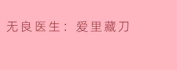 无良医生：爱里藏刀
