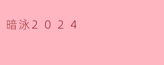 《暗泳2024》是一部怎样的电影?它的核心看点是什么?