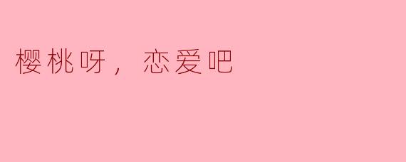 樱桃呀，恋爱吧