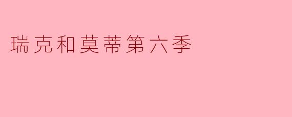 《瑞克和莫蒂》第六季的主要剧情走向是什么？