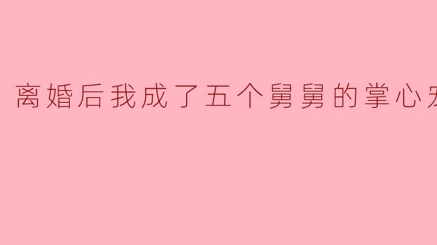 离婚后我成了五个舅舅的掌心宠